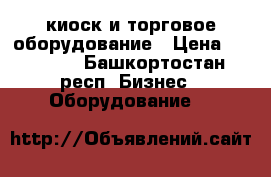 киоск и торговое оборудование › Цена ­ 10 000 - Башкортостан респ. Бизнес » Оборудование   